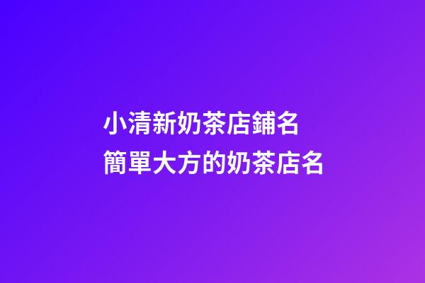 小清新奶茶店鋪名 簡單大方的奶茶店名-第1張-店鋪起名-玄機派